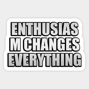 Enthusiasm changes everything Sticker